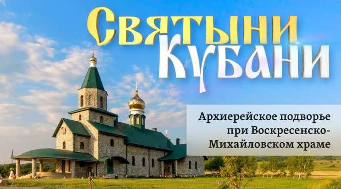 Святыни Кубани. Архиерейское подворье при Воскресенско-Михайловском храме