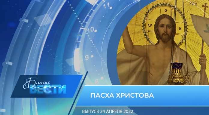 Епархиальная телепрограмма «БЛАГИЕ ВЕСТИ». Выпуск 24 апреля 2022