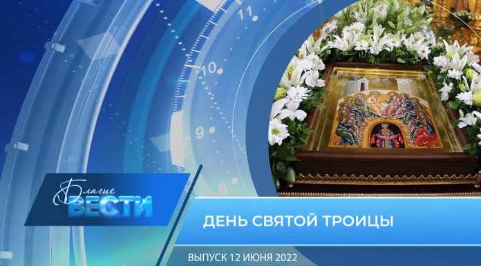 Епархиальная телепрограмма «БЛАГИЕ ВЕСТИ». Выпуск 12 июня 2022