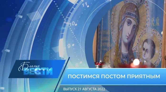 Епархиальная телепрограмма БЛАГИЕ ВЕСТИ. Выпуск от 21 августа 2022 года