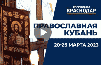 Телепрограмма «Православная Кубань». Выпуск от 19 марта 2023 года