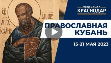 Телепрограмма «Православная Кубань» на МТРК Краснодар. Выпуск от 14 мая 2023 года