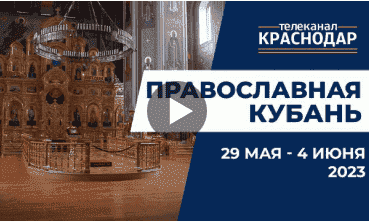 Телепрограмма «Православная Кубань» на МТРК Краснодар. Выпуск от 28 мая 2023 года