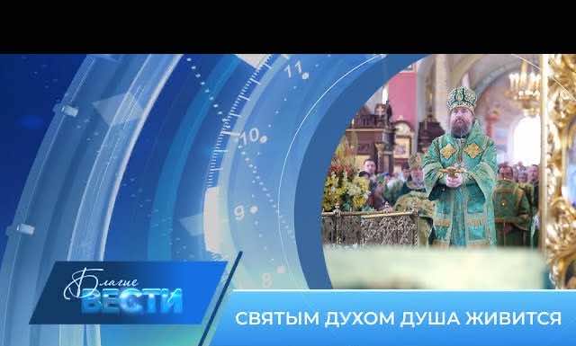 Епархиальная телепрограмма БЛАГИЕ ВЕСТИ. Выпуск от 18 июня 2023 года
