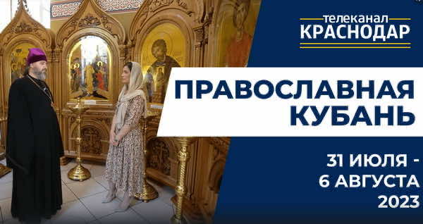 Телепрограмма «Православная Кубань» на МТРК Краснодар. Выпуск от 30 июля 2023 года