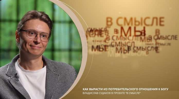 Как вырасти из потребительского отношения к Богу. Проект В СМЫСЛЕ. Владислав Судаков