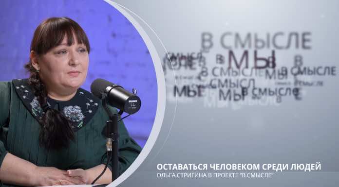 Оставаться человеком среди людей. Проект В СМЫСЛЕ. Ольга Стригина