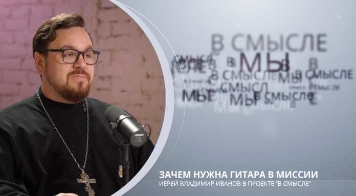 Зачем нужна гитара в миссии. Проект В СМЫСЛЕ. Иерей Владимир Иванов