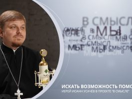 Искать возможность помочь. Проект В СМЫСЛЕ. Иерей Иоанн Усачёв
