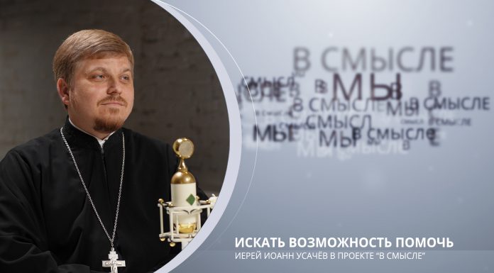Искать возможность помочь. Проект В СМЫСЛЕ. Иерей Иоанн Усачёв