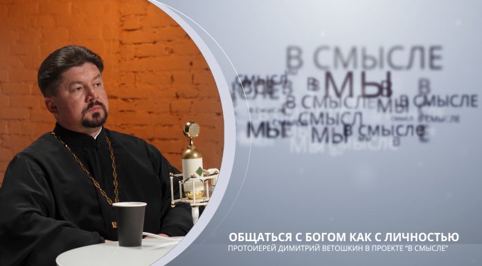 Общаться с Богом как с личностью. Проект В СМЫСЛЕ. Протоиерей Димитрий Ветошкин