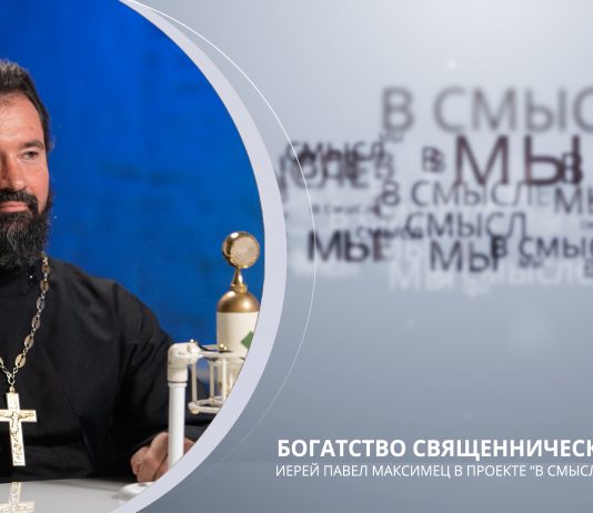 Богатство священнического рода. Проект В СМЫСЛЕ. Иерей Павел Максимец